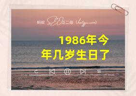 1986年今年几岁生日了