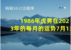 1986年虎男在2023年的每月的运势7月13