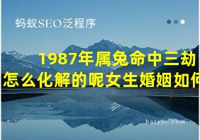 1987年属兔命中三劫怎么化解的呢女生婚姻如何