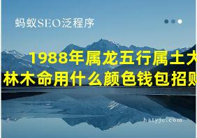 1988年属龙五行属土大林木命用什么颜色钱包招财