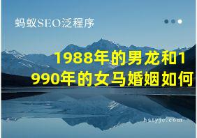 1988年的男龙和1990年的女马婚姻如何