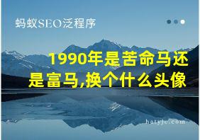 1990年是苦命马还是富马,换个什么头像