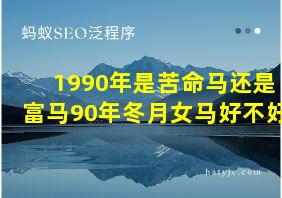 1990年是苦命马还是富马90年冬月女马好不好