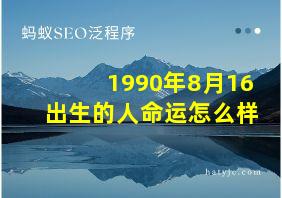 1990年8月16出生的人命运怎么样