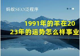 1991年的羊在2023年的运势怎么样事业