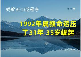 1992年属猴命运压了31年 35岁崛起