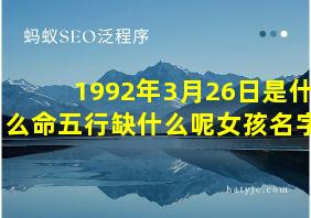 1992年3月26日是什么命五行缺什么呢女孩名字