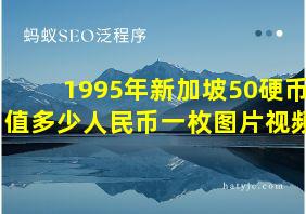 1995年新加坡50硬币值多少人民币一枚图片视频