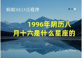 1996年阴历八月十六是什么星座的