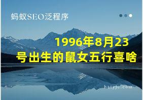 1996年8月23号出生的鼠女五行喜啥