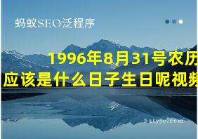 1996年8月31号农历应该是什么日子生日呢视频