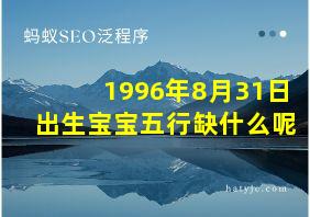 1996年8月31日出生宝宝五行缺什么呢