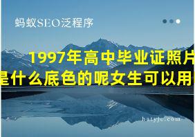 1997年高中毕业证照片是什么底色的呢女生可以用吗