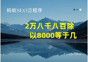 2万八千八百除以8000等于几