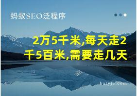 2万5千米,每天走2千5百米,需要走几天