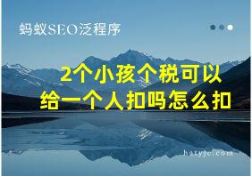 2个小孩个税可以给一个人扣吗怎么扣