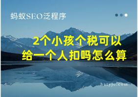 2个小孩个税可以给一个人扣吗怎么算