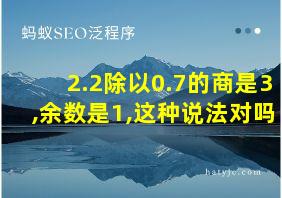 2.2除以0.7的商是3,余数是1,这种说法对吗