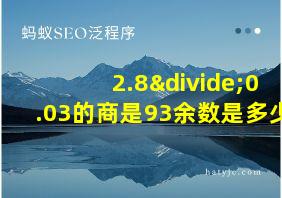 2.8÷0.03的商是93余数是多少