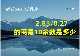 2.83/0.27的商是10余数是多少