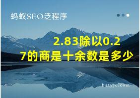 2.83除以0.27的商是十余数是多少