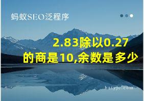 2.83除以0.27的商是10,余数是多少