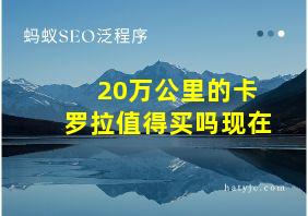 20万公里的卡罗拉值得买吗现在