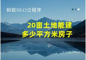 20亩土地能建多少平方米房子