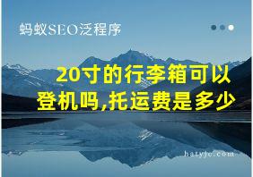 20寸的行李箱可以登机吗,托运费是多少