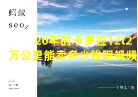 20年的卡罗拉12t2万公里能卖多少钱呢视频