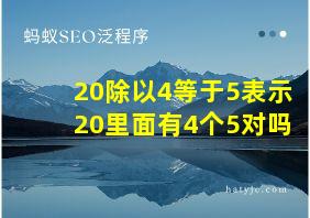 20除以4等于5表示20里面有4个5对吗