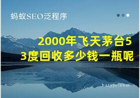 2000年飞天茅台53度回收多少钱一瓶呢