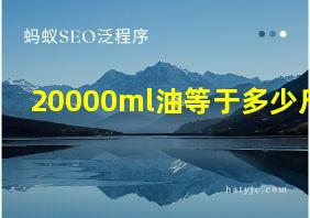 20000ml油等于多少斤