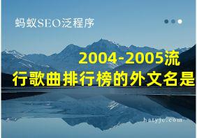 2004-2005流行歌曲排行榜的外文名是