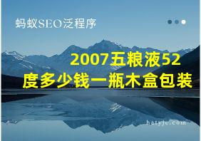 2007五粮液52度多少钱一瓶木盒包装