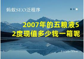 2007年的五粮液52度现值多少钱一箱呢