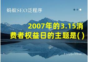 2007年的3.15消费者权益日的主题是( )