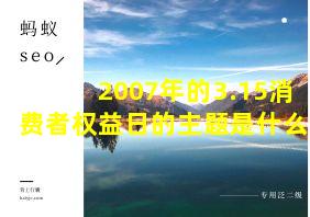 2007年的3.15消费者权益日的主题是什么