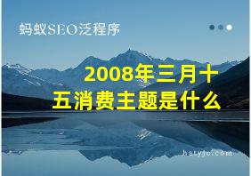 2008年三月十五消费主题是什么