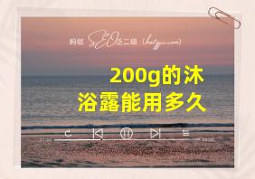 200g的沐浴露能用多久