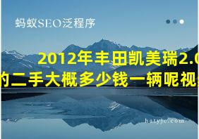 2012年丰田凯美瑞2.0的二手大概多少钱一辆呢视频