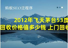 2012年飞天茅台53度回收价格值多少钱 上门回收