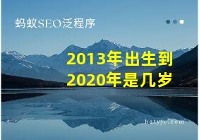 2013年出生到2020年是几岁