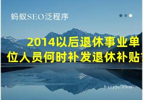 2014以后退休事业单位人员何时补发退休补贴?