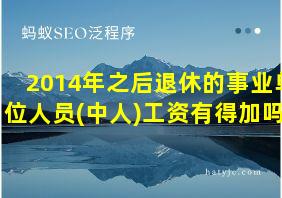 2014年之后退休的事业单位人员(中人)工资有得加吗?