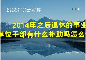 2014年之后退休的事业单位干部有什么补助吗怎么领