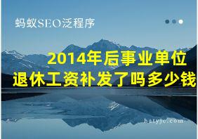 2014年后事业单位退休工资补发了吗多少钱