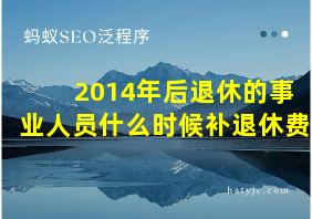 2014年后退休的事业人员什么时候补退休费