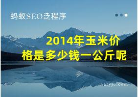 2014年玉米价格是多少钱一公斤呢