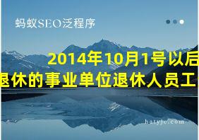 2014年10月1号以后退休的事业单位退休人员工资